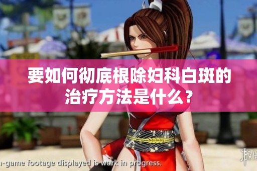 要如何彻底根除妇科白斑的治疗方法是什么？