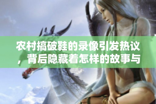 农村搞破鞋的录像引发热议，背后隐藏着怎样的故事与真相呢