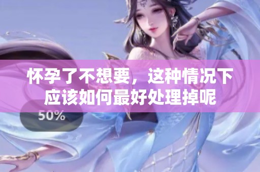 怀孕了不想要，这种情况下应该如何最好处理掉呢