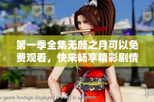 第一季全集无颜之月可以免费观看，快来畅享精彩剧情吧！
