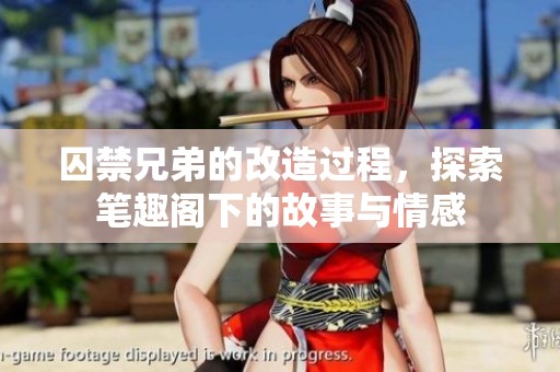 囚禁兄弟的改造过程，探索笔趣阁下的故事与情感