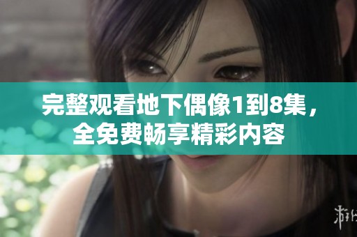 完整观看地下偶像1到8集，全免费畅享精彩内容