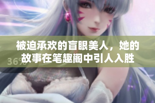 被迫承欢的盲眼美人，她的故事在笔趣阁中引人入胜