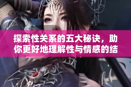 探索性关系的五大秘诀，助你更好地理解性与情感的结合