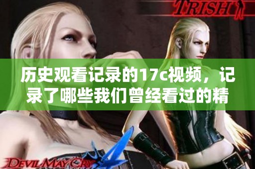 历史观看记录的17c视频，记录了哪些我们曾经看过的精彩时刻呢