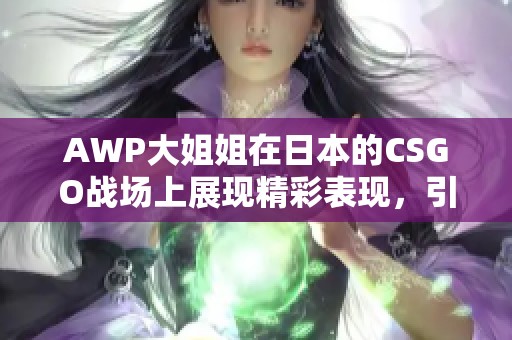 AWP大姐姐在日本的CSGO战场上展现精彩表现，引发热烈讨论