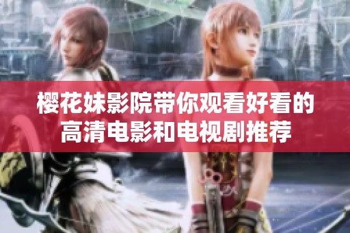 樱花妹影院带你观看好看的高清电影和电视剧推荐