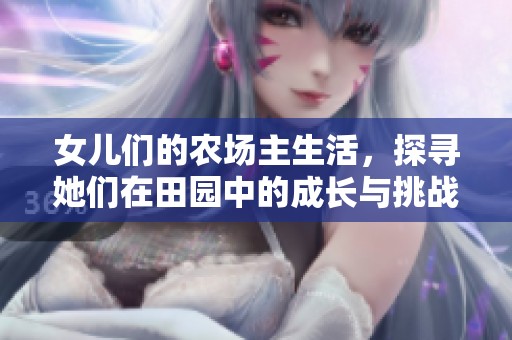 女儿们的农场主生活，探寻她们在田园中的成长与挑战