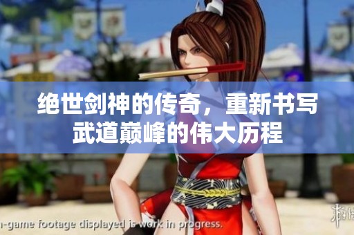 绝世剑神的传奇，重新书写武道巅峰的伟大历程