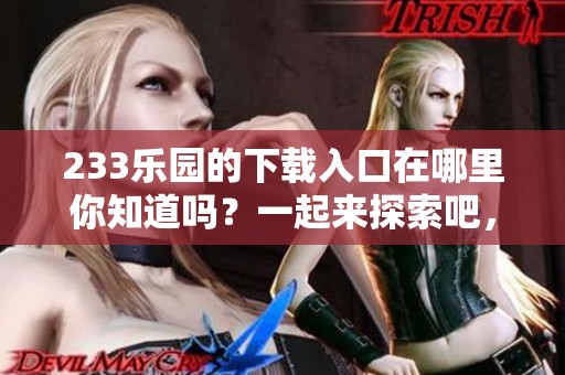 233乐园的下载入口在哪里你知道吗？一起来探索吧，寻找下载方式！
