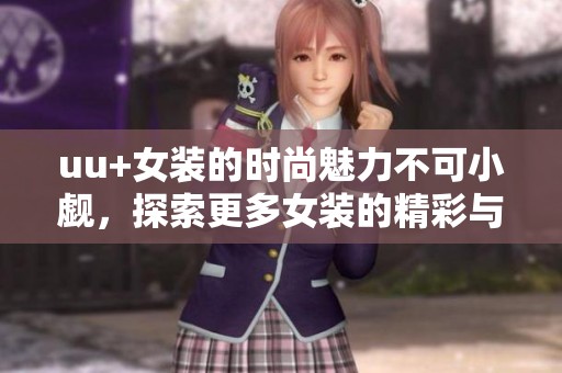 uu+女装的时尚魅力不可小觑，探索更多女装的精彩与个性