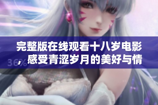 完整版在线观看十八岁电影，感受青涩岁月的美好与情感交织。