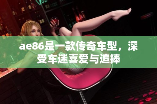 ae86是一款传奇车型，深受车迷喜爱与追捧