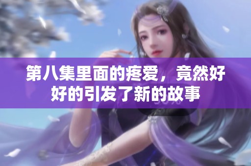 第八集里面的疼爱，竟然好好的引发了新的故事