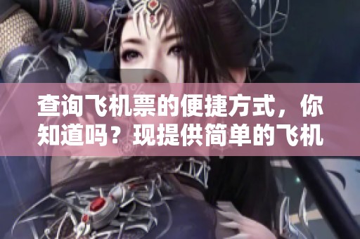 查询飞机票的便捷方式，你知道吗？现提供简单的飞机票查询技巧。