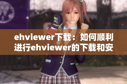 ehviewer下载：如何顺利进行ehviewer的下载和安装步骤解析