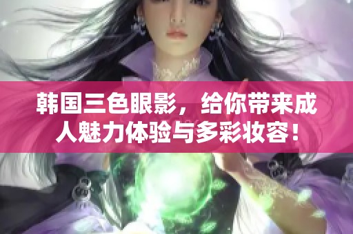 韩国三色眼影，给你带来**魅力体验与多彩妆容！