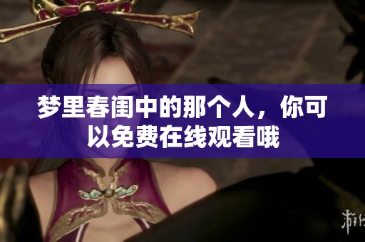 梦里春闺中的那个人，你可以免费在线观看哦