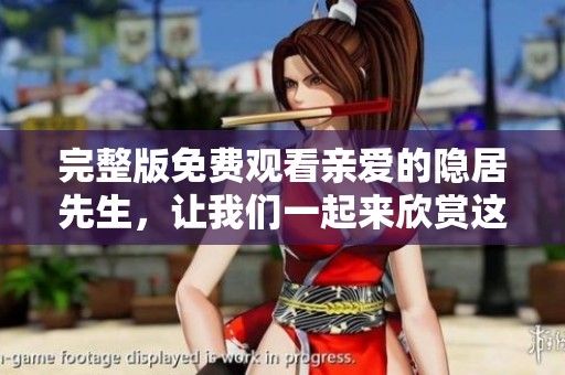 完整版免费观看亲爱的隐居先生，让我们一起来欣赏这部精彩作品吧