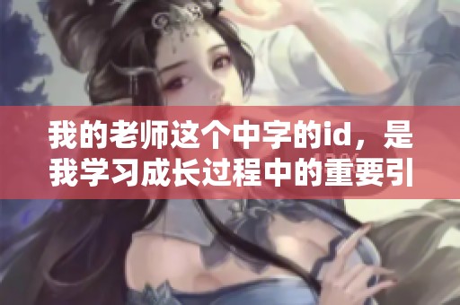 我的老师这个中字的id，是我学习成长过程中的重要引导者