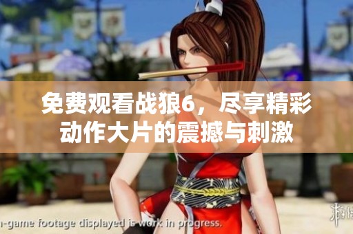 免费观看战狼6，尽享精彩动作大片的震撼与刺激