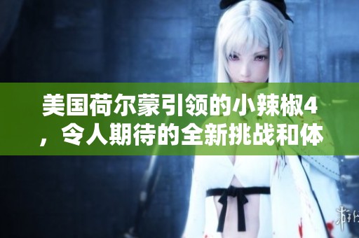 美国荷尔蒙引领的小辣椒4，令人期待的全新挑战和体验