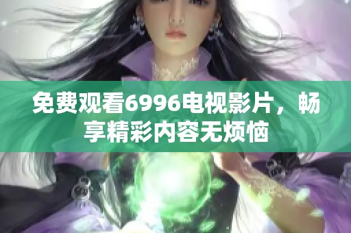 免费观看6996电视影片，畅享精彩内容无烦恼