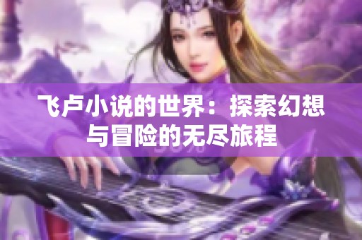 飞卢小说的世界：探索幻想与冒险的无尽旅程