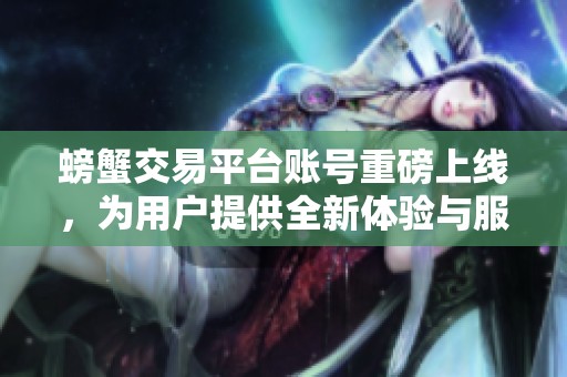 螃蟹交易平台账号重磅上线，为用户提供全新体验与服务