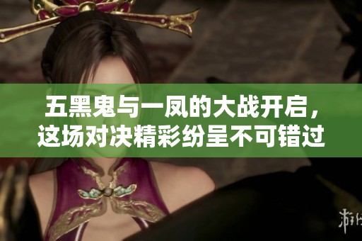 五黑鬼与一凤的大战开启，这场对决精彩纷呈不可错过