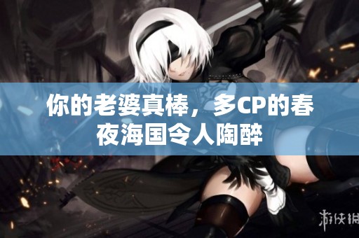 你的老婆真棒，多CP的春夜海国令人陶醉