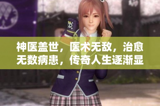神医盖世，医术无敌，治愈无数病患，传奇人生逐渐显现