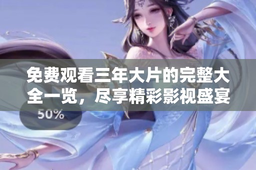 免费观看三年大片的完整大全一览，尽享精彩影视盛宴尽在这里
