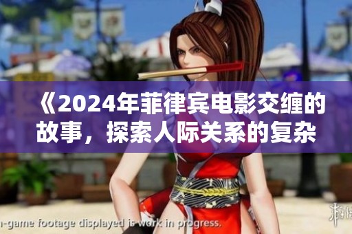 《2024年菲律宾电影交缠的故事，探索人际关系的复杂性与交织》