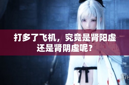 打多了飞机，究竟是肾阳虚还是肾阴虚呢？