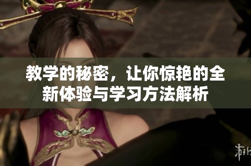 教学的秘密，让你惊艳的全新体验与学习方法解析