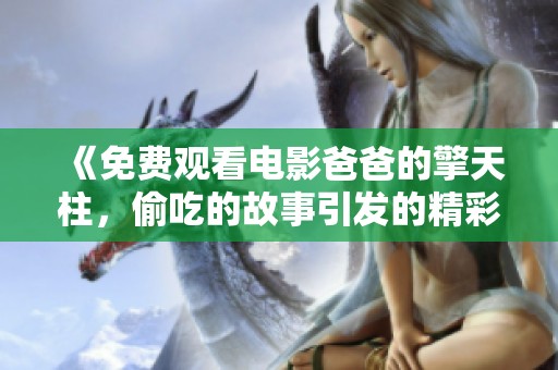 《免费观看电影爸爸的擎天柱，偷吃的故事引发的精彩情节》