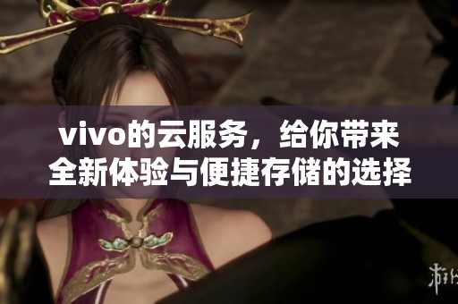 vivo的云服务，给你带来全新体验与便捷存储的选择