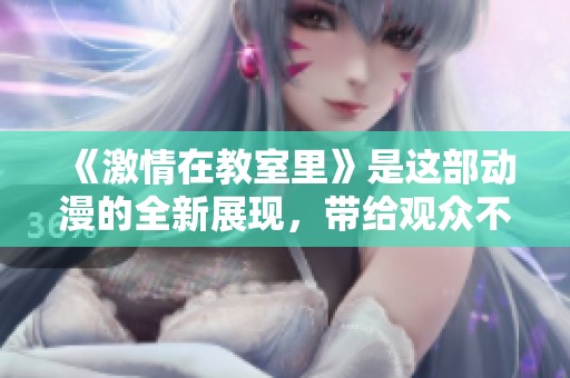 《激情在教室里》是这部动漫的全新展现，带给观众不同的视觉体验与思考。