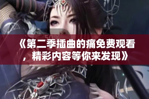 《第二季插曲的痛免费观看，精彩内容等你来发现》
