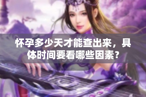 怀孕多少天才能查出来，具体时间要看哪些因素？