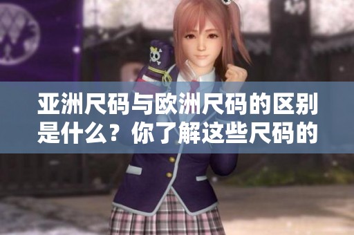 亚洲尺码与欧洲尺码的区别是什么？你了解这些尺码的特点吗