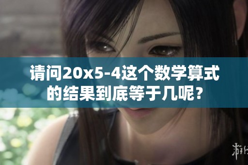 请问20x5-4这个数学算式的结果到底等于几呢？