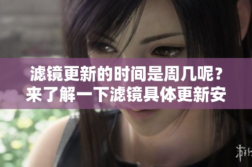 滤镜更新的时间是周几呢？来了解一下滤镜具体更新安排。