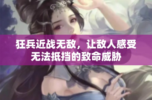 狂兵近战无敌，让敌人感受无法抵挡的致命威胁