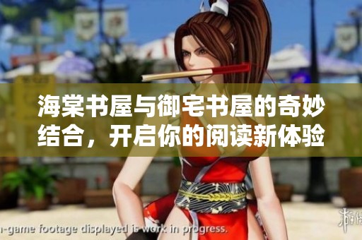 海棠书屋与御宅书屋的奇妙结合，开启你的阅读新体验