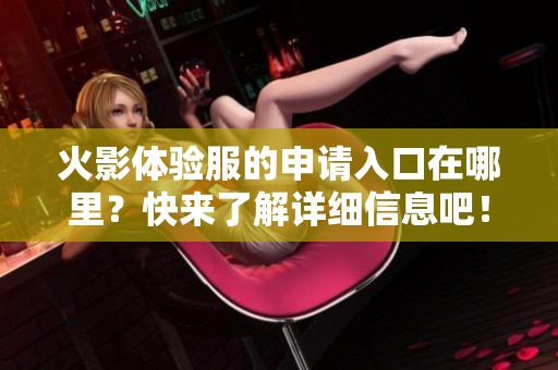 火影体验服的申请入口在哪里？快来了解详细信息吧！