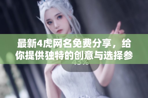 最新4虎网名免费分享，给你提供独特的创意与选择参考
