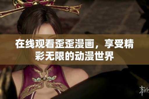 在线观看歪歪漫画，享受精彩无限的动漫世界