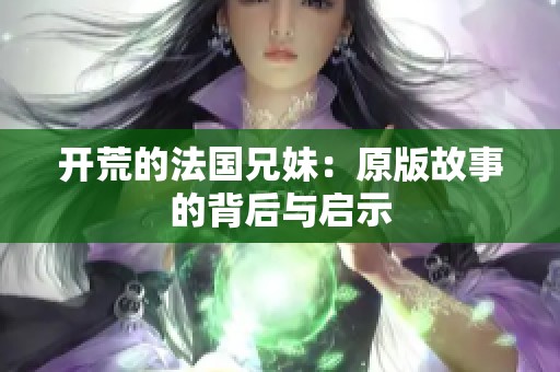 开荒的法国兄妹：原版故事的背后与启示